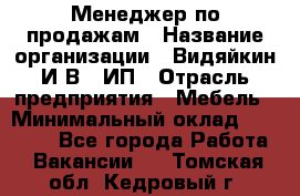 Менеджер по продажам › Название организации ­ Видяйкин И.В., ИП › Отрасль предприятия ­ Мебель › Минимальный оклад ­ 60 000 - Все города Работа » Вакансии   . Томская обл.,Кедровый г.